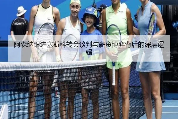阿森纳跟进塞斯科转会谈判与薪资博弈背后的深层逻辑